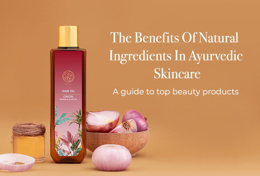 The Benefits Of Natural Ingredients In Ayurvedic Skincare: A Guide To Top Beauty Products