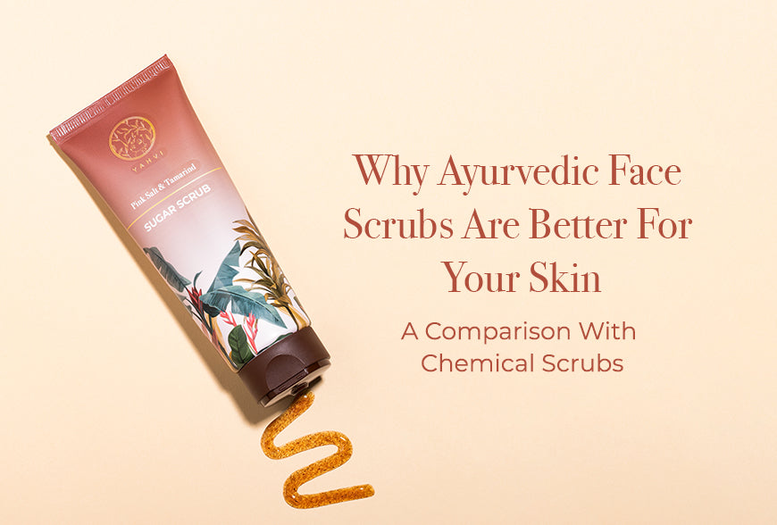 Why Ayurvedic Face Scrubs Are Better For Your Skin: A Comparison With Chemical Scrubs