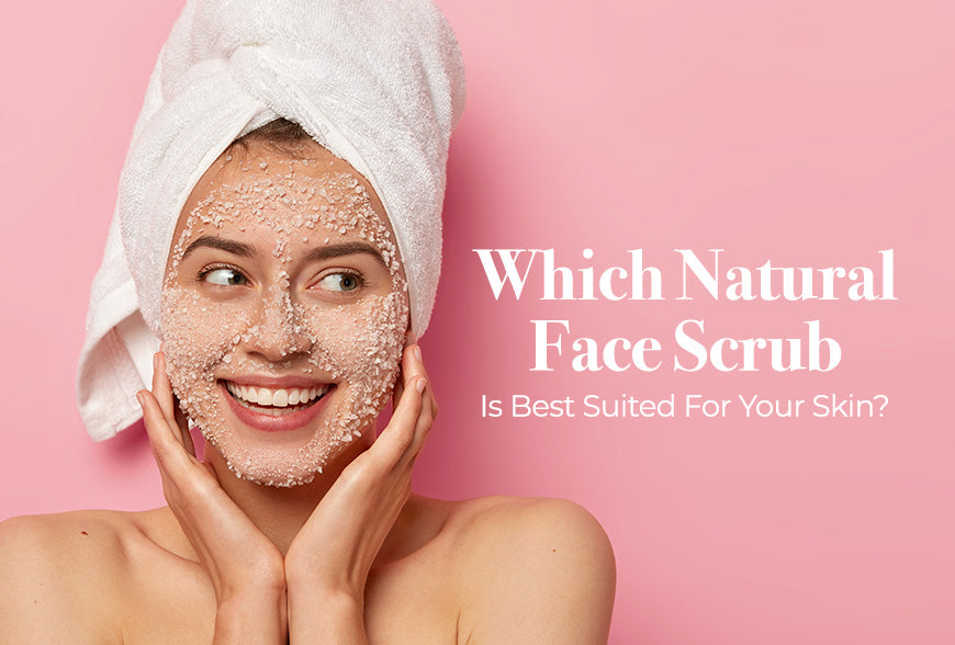 Which Natural Face Scrub Is Best Suited For Your Skin?
