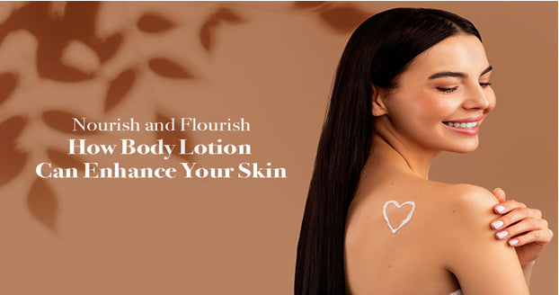 Nourish & Flourish How Body Lotion Can Enhance Skin