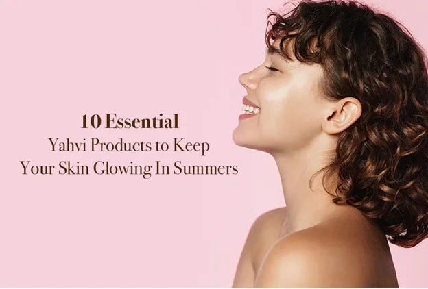 10 Essential Yahvi Products to Keep Your Skin Glowing In Summers